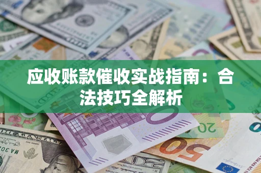 武汉应收账款催收实战指南：合法技巧全解析