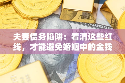 武汉夫妻债务陷阱：看清这些红线，才能避免婚姻中的金钱危机