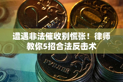 武汉遭遇非法催收别慌张！律师教你5招合法反击术