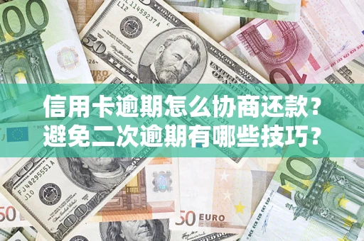 武汉信用卡逾期怎么协商还款？避免二次逾期有哪些技巧？