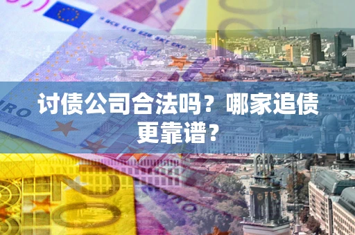 武汉讨债公司合法吗？哪家追债更靠谱？