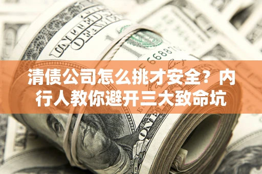武汉清债公司怎么挑才安全?内行人教你避开三大致命坑 武汉清债公司怎么挑才安全?内行人教你避开三大致命坑