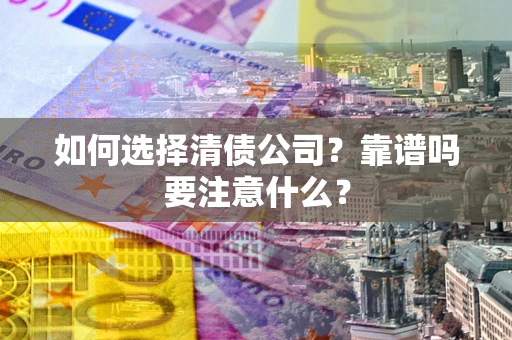 武汉如何选择清债公司？靠谱吗要注意什么？