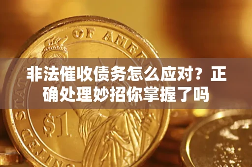 武汉非法催收债务怎么应对？正确处理妙招你掌握了吗