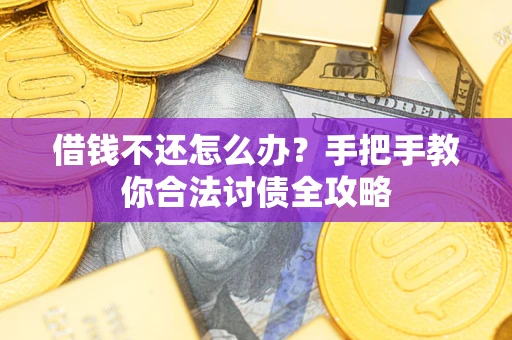 武汉借钱不还怎么办？手把手教你合法讨债全攻略