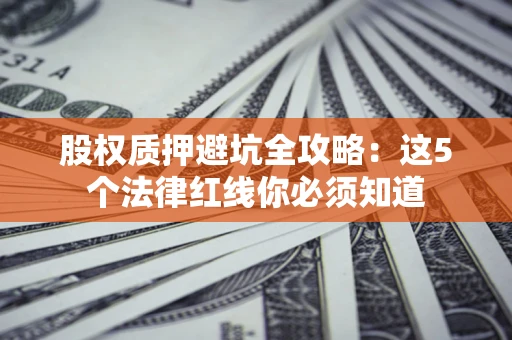 武汉股权质押避坑全攻略：这5个法律红线你必须知道