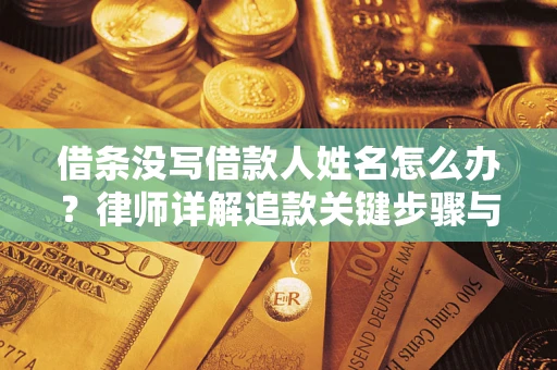 武汉借条没写借款人姓名怎么办？律师详解追款关键步骤与证据链构建