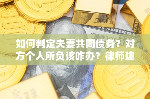 武汉如何判定夫妻共同债务？对方个人所负该咋办？律师建议