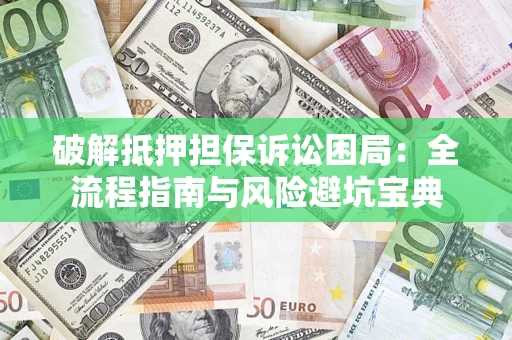 武汉破解抵押担保诉讼困局:全流程指南与风险避坑宝典 武汉破解抵押担保诉讼困局:全流程指南与风险避坑宝典
