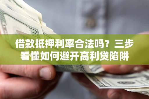 武汉借款抵押利率合法吗？三步看懂如何避开高利贷陷阱