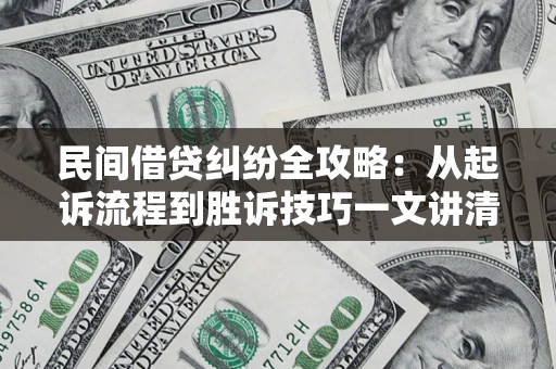 武汉民间借贷纠纷全攻略：从起诉流程到胜诉技巧一文讲清