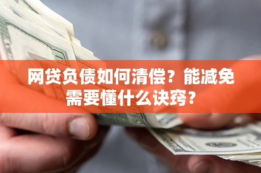 武汉网贷负债如何清偿？能减免需要懂什么诀窍？