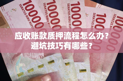 武汉应收账款质押流程怎么办？避坑技巧有哪些？