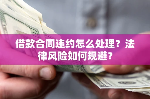 武汉借款合同违约怎么处理？法律风险如何规避？