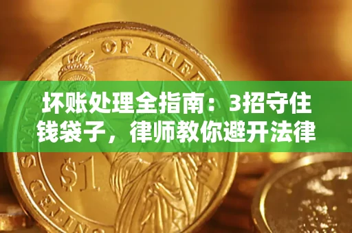武汉坏账处理全指南：3招守住钱袋子，律师教你避开法律雷区