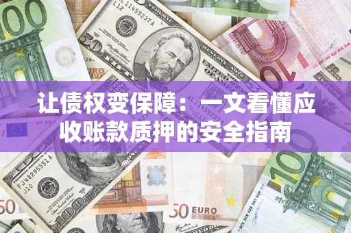 武汉让债权变保障：一文看懂应收账款质押的安全指南
