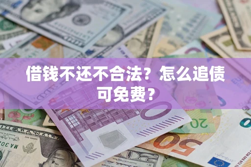 武汉借钱不还不合法？怎么追债可免费？