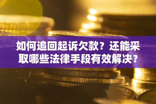 武汉如何追回起诉欠款？还能采取哪些法律手段有效解决？