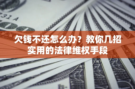 武汉欠钱不还怎么办？教你几招实用的法律维权手段