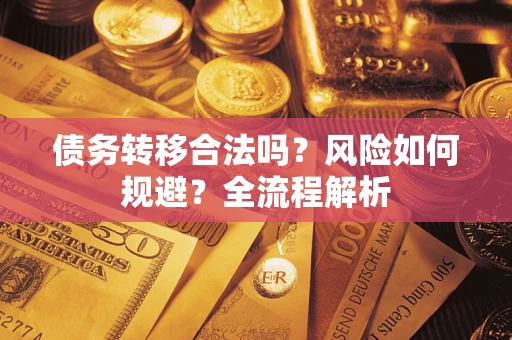 武汉债务转移合法吗？风险如何规避？全流程解析