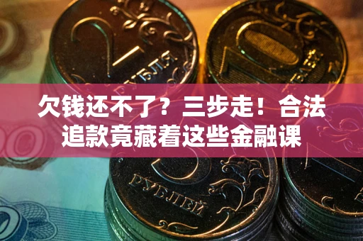 武汉欠钱还不了？三步走！合法追款竟藏着这些金融课