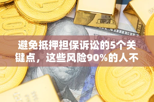 武汉避免抵押担保诉讼的5个关键点，这些风险90%的人不知道！