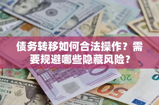 武汉债务转移如何合法操作？需要规避哪些隐藏风险？