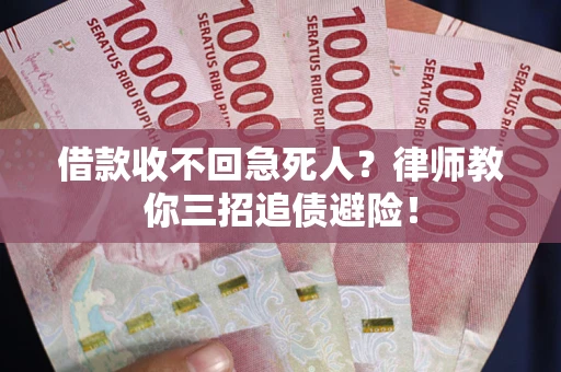 武汉借款收不回急死人？律师教你三招追债避险！