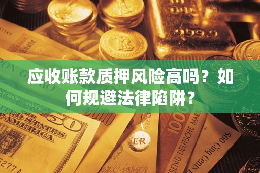 武汉应收账款质押风险高吗？如何规避法律陷阱？