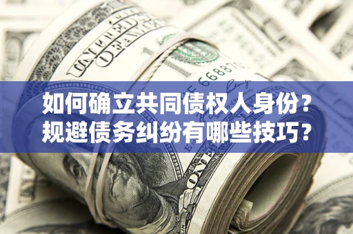 武汉如何确立共同债权人身份？规避债务纠纷有哪些技巧？