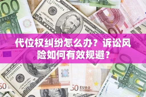 武汉代位权纠纷怎么办？诉讼风险如何有效规避？