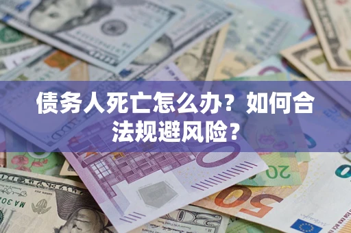 武汉债务人死亡怎么办？如何合法规避风险？