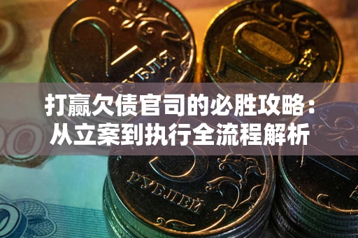 武汉打赢欠债官司的必胜攻略：从立案到执行全流程解析