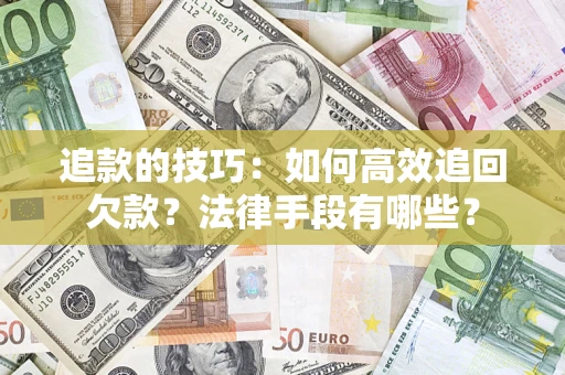 武汉追款的技巧：如何高效追回欠款？法律手段有哪些？