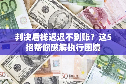 武汉判决后钱迟迟不到账？这5招帮你破解执行困境