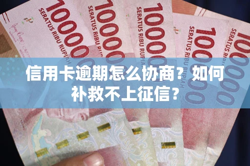 武汉信用卡逾期怎么协商？如何补救不上征信？