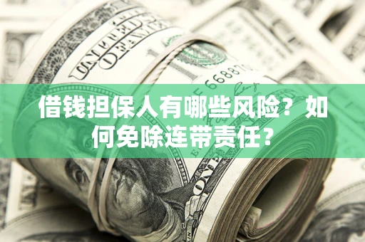 武汉借钱担保人有哪些风险？如何免除连带责任？