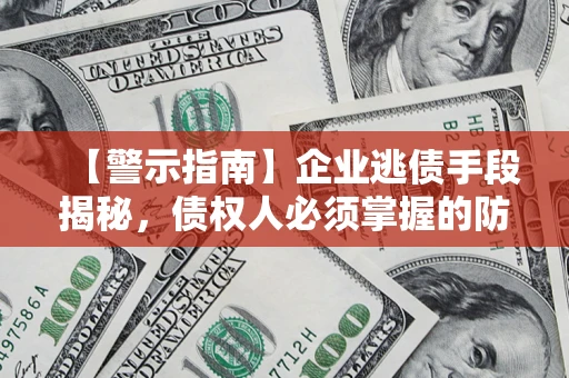 武汉【警示指南】企业逃债手段揭秘，债权人必须掌握的防坑宝典