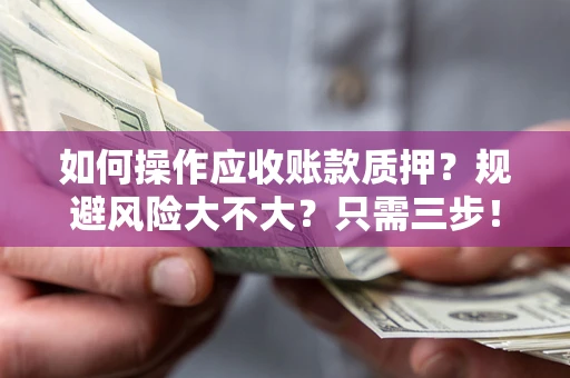 武汉如何操作应收账款质押？规避风险大不大？只需三步！