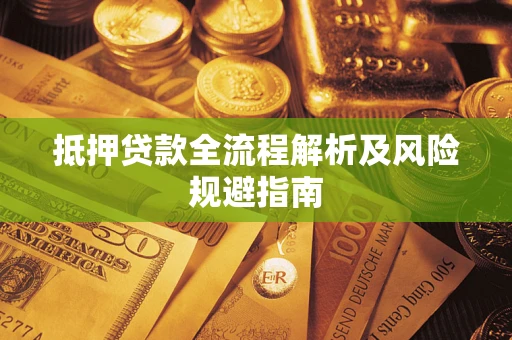 武汉抵押贷款全流程解析及风险规避指南