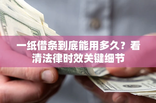 武汉一纸借条到底能用多久？看清法律时效关键细节