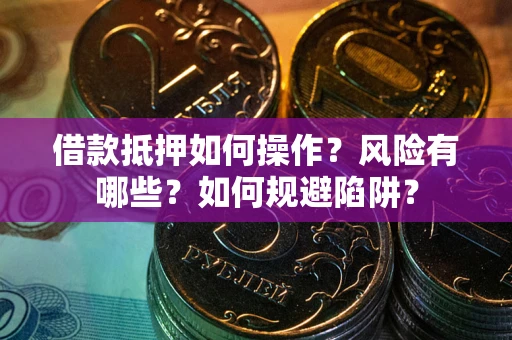 武汉借款抵押如何操作?风险有哪些?如何规避陷阱? 武汉借款抵押如何操作?风险有哪些?如何规避陷阱?