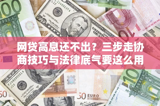 武汉网贷高息还不出？三步走协商技巧与法律底气要这么用