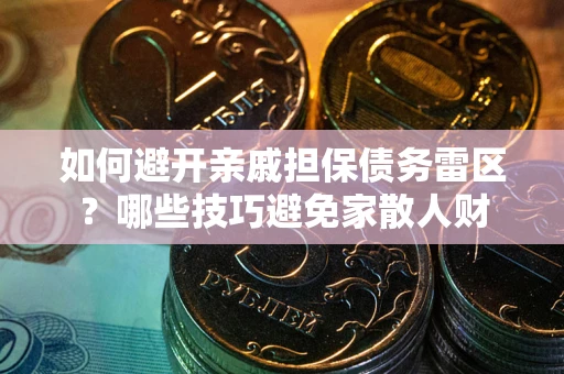 武汉如何避开亲戚担保债务雷区？哪些技巧避免家散人财