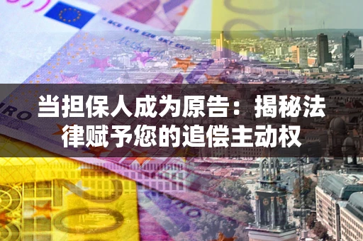 武汉当担保人成为原告:揭秘法律赋予您的追偿主动权 武汉当担保人成为原告:揭秘法律赋予您的追偿主动权