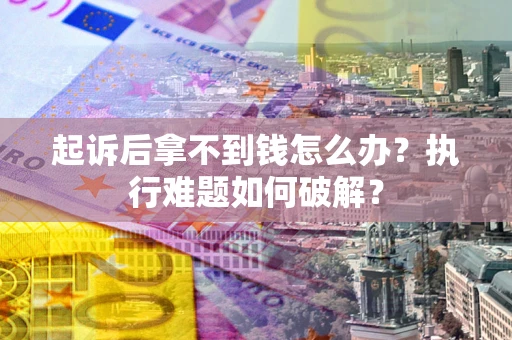 武汉起诉后拿不到钱怎么办?执行难题如何破解? 武汉起诉后拿不到钱怎么办?执行难题如何破解?