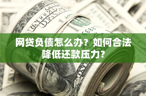 武汉网贷负债怎么办？如何合法降低还款压力？
