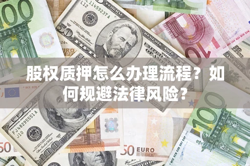 武汉股权质押怎么办理流程？如何规避法律风险？