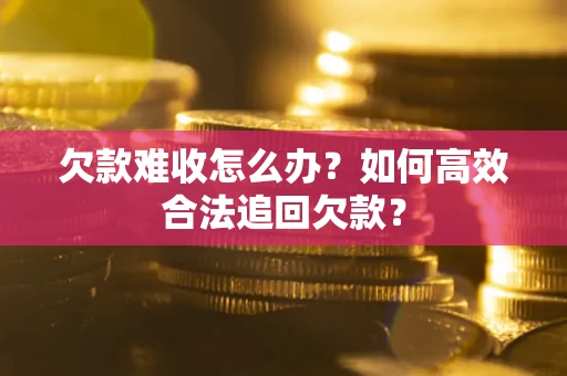 武汉欠款难收怎么办？如何高效合法追回欠款？