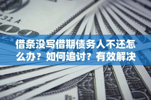 武汉借条没写借期债务人不还怎么办？如何追讨？有效解决方案！